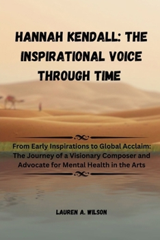 Paperback Hannah Kendall: THE INSPIRATIONAL VOICE THROUGH TIME: From Early Inspirations to Global Acclaim: The Journey of a Visionary Composer a Book