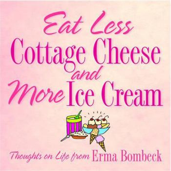 Hardcover Eat Less Cottage Cheese and More Ice Cream: Thoughts on Life from Erma Bombeck Book