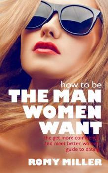Paperback How to Be the Man Women Want: The Get More Confidence and Meet Better Women Guide To Dating Book