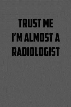 TRUST ME  IM ALMOST A RADIOLOGIST: 6x9 Journal sarcastic work hospital notebook gift presents for under 10 dollars