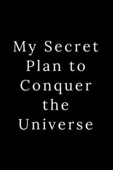 My Secret Plan to Conquer the Universe: Blank Lined Journal 6x9 -Great Gift Idea for Coworkers - Office Gag Gifts for Women and Men