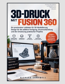 3D-Druck mit Fusion 360: Ein praxisnaher Leitfaden für 3D-Modellierung, Design für die additive Fertigung, Druckvorbereitung und die Umsetzung praktischer Projekte (German Edition)