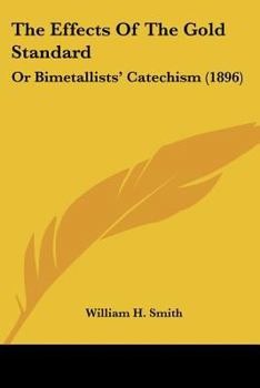 Paperback The Effects Of The Gold Standard: Or Bimetallists' Catechism (1896) Book