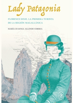 Lady Patagonia: Florence Dixie, la primera turista de la región magallánica (1879) (Spanish Edition)