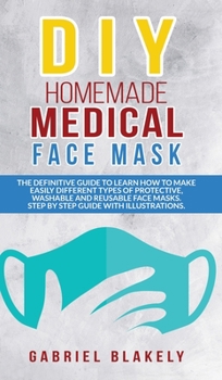 Hardcover Diy Homemade Medical Face Mask: The Definitive Guide To Learn How To Make Easily Different Types Of Protective, Washable And Reusable Face Masks. Step Book