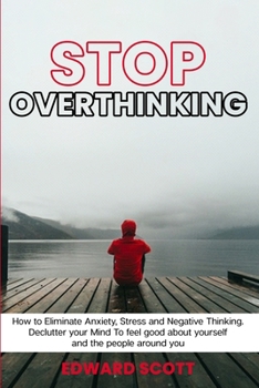 Paperback Stop Overthinking: How to Eliminate Anxiety, Stress and Negative Thinking. Declutter your Mind To feel good about yourself and the people Book