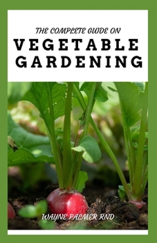 Paperback The Complete Guide on Vegetable Gardening: The Complete Guide To Grow Vegetables The Natural Way Book
