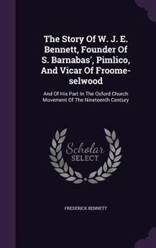 Hardcover The Story Of W. J. E. Bennett, Founder Of S. Barnabas', Pimlico, And Vicar Of Froome-selwood: And Of His Part In The Oxford Church Movement Of The Nin Book