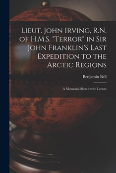 Paperback Lieut. John Irving, R.N. of H.M.S. "Terror" in Sir John Franklin's Last Expedition to the Arctic Regions [microform]: a Memorial Sketch With Letters Book