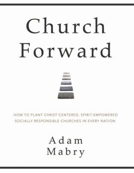 Paperback Church Forward: How to Plant Christ Centered, Spirit Empowered, Socially Responsible Churches in Every Nation Book