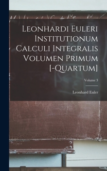 Hardcover Leonhardi Euleri Institutionum Calculi Integralis Volumen Primum [-Quartum]; Volume 3 [Latin] Book
