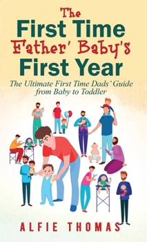 Hardcover First Time Father' Baby's First Year: The Ultimate First Time Dads' Guide from Baby to Toddler Book