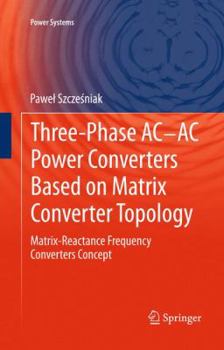 Hardcover Three-Phase Ac-AC Power Converters Based on Matrix Converter Topology: Matrix-Reactance Frequency Converters Concept Book