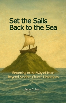 Set the Sails Back to the Sea: Returning to the Way of Jesus: Beyond Modern Church Distortions