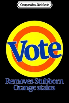 Composition Notebook: Vote Removes Stubborn Orange Stains Anti Trump Impeach Gift Premium  Journal/Notebook Blank Lined Ruled 6x9 100 Pages