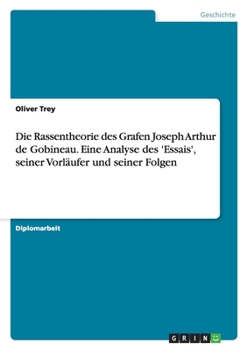 Die Rassentheorie Des Grafen Joseph Arthur de Gobineau. Eine Analyse Des 'Essais', Seiner Vorlaufer Und Seiner Folgen