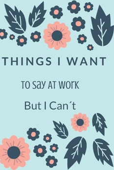 Things I Want To Say At Work But I Can't.: Gift For Co Worker, Best Gag Gift, Work Journal, Boss Notebook, Monthly Planner  (110 Pages, Lined , 6 x 9)