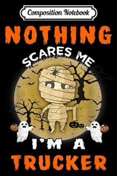 Composition Notebook: Nothing Scares Me I'm A Trucker Halloween  Journal/Notebook Blank Lined Ruled 6x9 100 Pages