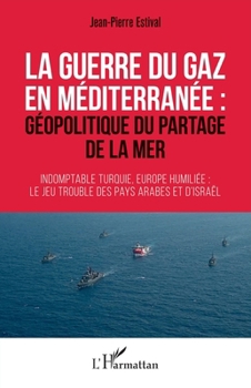 Paperback La guerre du gaz en Méditerranée: géopolitique du partage de la mer Indomptable Turquie, Europe humiliée: le jeu trouble des pays arabes et d'Israël [French] Book