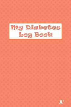 My Diabetes Log Book A+: Daily Record Book For Tracking Glucose Blood Sugar Level. Premium Matte-Finish cover design. 110 pages (enought for tw