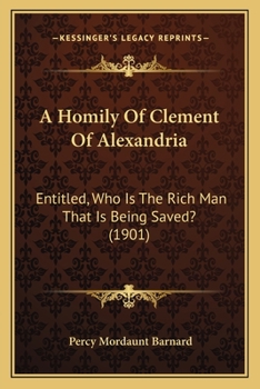 Paperback A Homily Of Clement Of Alexandria: Entitled, Who Is The Rich Man That Is Being Saved? (1901) Book