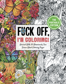 Fuck Off, I'm Coloring: The Portable Edition: Unwind with 50 Obnoxiously Fun Swear Word Coloring Pages (Funny Activity Book, Adult Coloring Books, Curse Words, Swear Humor, Profanity Activity, Funny G