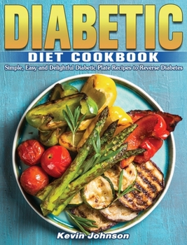 Hardcover Diabetic Diet Cookbook: Simple, Easy and Delightful Diabetic Plate Recipes to Reverse Diabetes Book