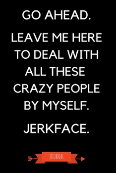 Paperback Journal: Go Ahead Leave Me Here To Deal With All These Crazy People By Myself Jerkface: Funny Coworker Leaving Gifts - Small Li Book