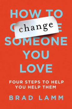 Hardcover How to Change Someone You Love: Four Steps to Help You Help Them Book