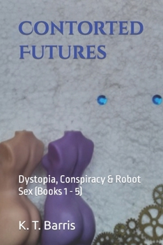 Paperback Contorted Futures: Dystopia, Conspiracy & Robot Sex (Books 1 - 5) Book