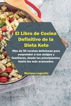 El Libro de Cocina Definitivo de la Dieta Keto: Recetas r�pidas y f�ciles para sanar su cuerpo y perder peso r�pidamente en sencillos pasos. M�s de 50 recetas deliciosas para sorprender a sus amigos y