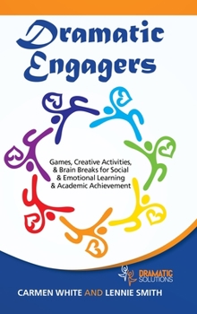 Dramatic Engagers : Games, Creative Activities, and Brain Breaks for Social and Emotional Learning and Academic Achievement