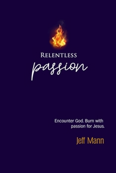 Paperback Relentless Passion: Encounter God. Burn with Passion for Jesus. Book