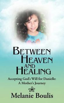 Paperback Between Heaven and Healing: Accepting God's Will for Danielle: A Mother's Journey Book