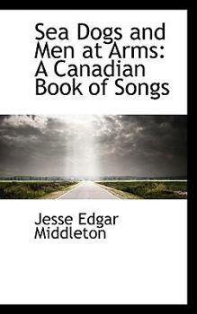 Sea Dogs and Men at Arms : A Canadian Book of Songs