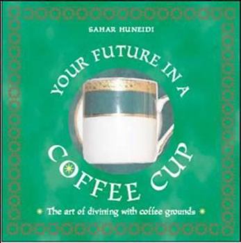 Your Future in a Coffee Cup - The Art Of Divining With Coffee Grounds: The Art of Divining with Coffee Grounds