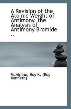 Paperback A Revision of the Atomic Weight of Antimony, the Analysis of Antimony Bromide .. Book