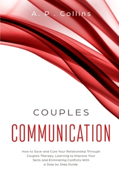 Paperback Couples Communication: How to Save and Cure Your Relationship Through Couples Therapy, Learning to Improve Your Skills and Eliminating Confli Book