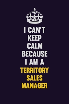 Paperback I Can't Keep Calm Because I Am A Territory Sales Manager: Motivational and inspirational career blank lined gift notebook with matte finish Book