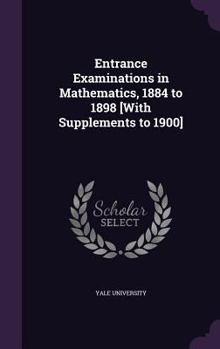 Hardcover Entrance Examinations in Mathematics, 1884 to 1898 [With Supplements to 1900] Book
