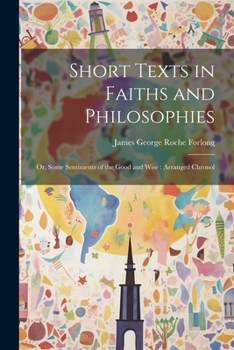 Paperback Short Texts in Faiths and Philosophies: Or, Some Sentiments of the Good and Wise: Arranged Chronol Book