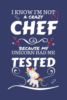 I Know I'm Not A Crazy Chef Because My Unicorn Had Me Tested: Perfect Gag Gift For A Chef Who 100% Isn't Crazy! | Blank Lined Notebook Journal | 100 ... | Birthday| Hen | Stag Do | Anniversary | Chr