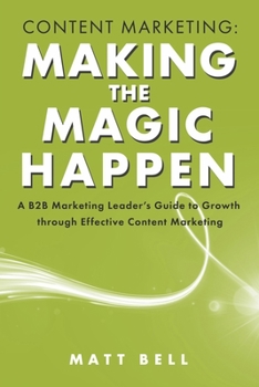 Paperback Content Marketing: Making the Magic Happen: A B2B Marketing Leader's Guide to Growth Through Effective Content Marketing Book