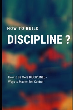 Paperback How to Build Discipline ?: How to Be More DISCIPLINED - Ways to Master Self Control Book