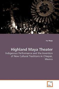 Highland Maya Theater: Indigenous Performance and the Invention of New Cultural Traditions in Chiapas, Mexico