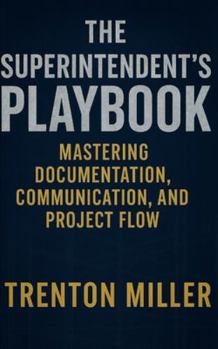 Paperback The Superintendent's Playbook Mastering Documentation, Communication, and Project Flow: Mastering Documentation, Communication, and Project Flow Book