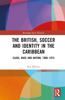 Hardcover The British, Soccer and Identity in the Caribbean: Class, Race and Nation, 1908-1973 Book