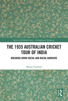 The 1935 Australian Cricket Tour of India: Breaking Down Social and Racial Barriers (Sport in the Global Society – Contemporary Perspectives)