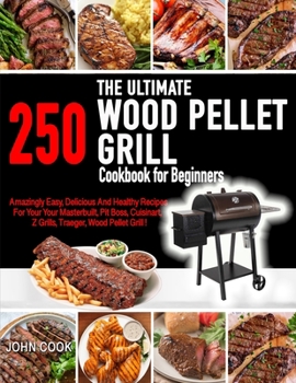 Paperback The Ultimate Wood Pellet Grill Cookbook For Beginners: 250 Amazingly, Easy, Delicious and Healthy Recipes for Your Masterbuilt, Pit Boss, Cuisinart, Z Book