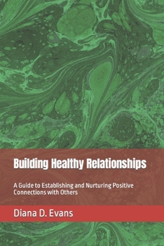 Building Healthy Relationships: A Guide to Establishing and Nurturing Positive Connections with Others